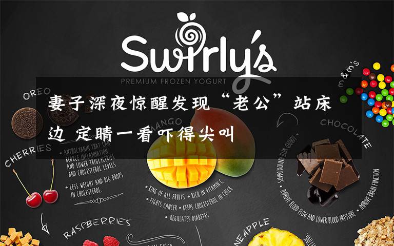 妻子深夜惊醒发现“老公”站床边 定睛一看吓得尖叫