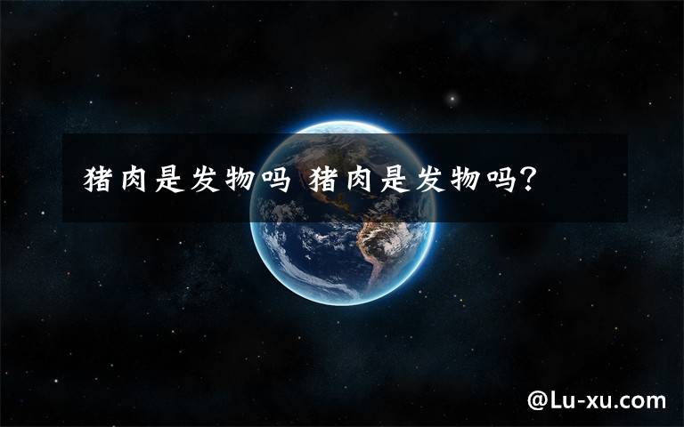 猪肉是发物吗 猪肉是发物吗?