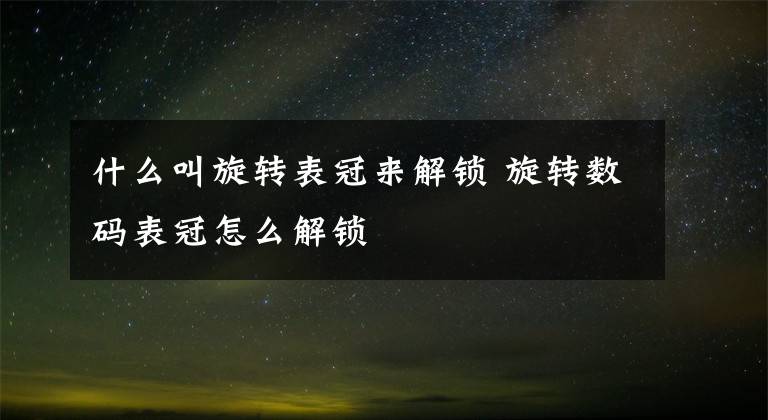 什么叫旋转表冠来解锁 旋转数码表冠怎么解锁