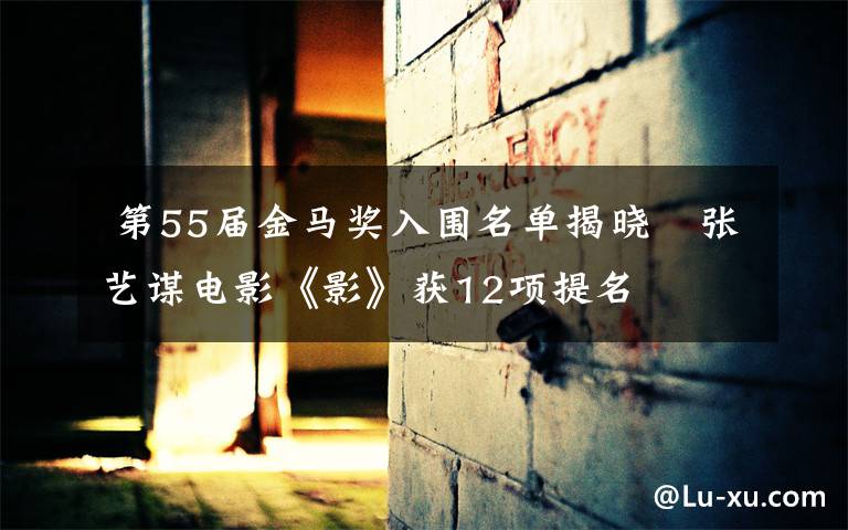 第55届金马奖入围名单揭晓 张艺谋电影《影》获12项提名