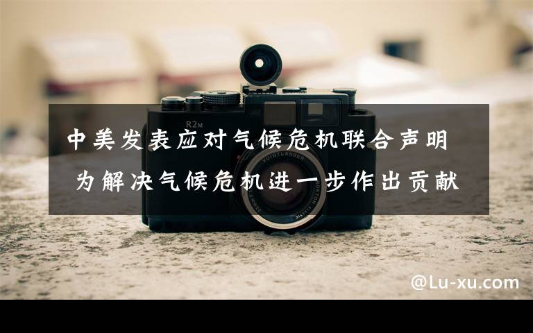 中美发表应对气候危机联合声明 为解决气候危机进一步作出贡献 还原事发经过及背后真相!