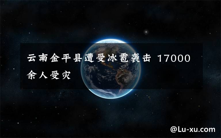 云南金平县遭受冰雹袭击 17000余人受灾