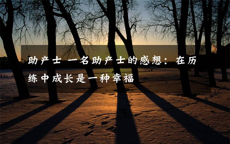 助产士 一名助产士的感想:在历练中成长是一种幸福