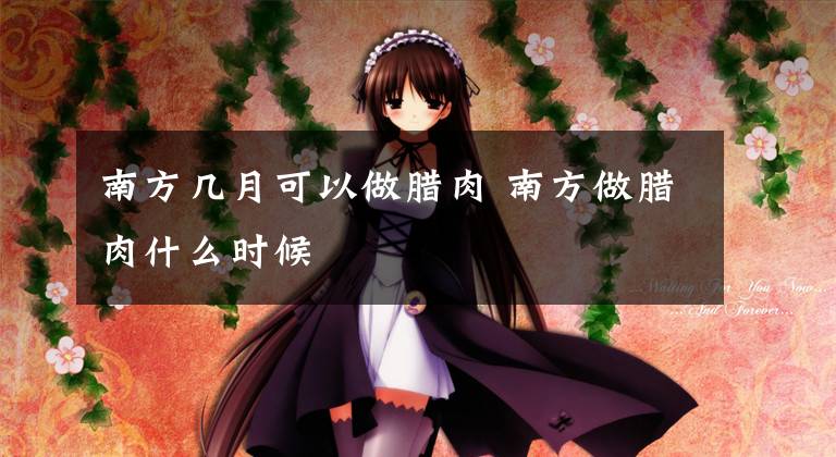 南方几月可以做腊肉 南方做腊肉什么时候