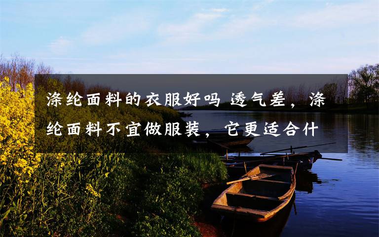 涤纶面料的衣服好吗 透气差,涤纶面料不宜做服装,它更适合什么?