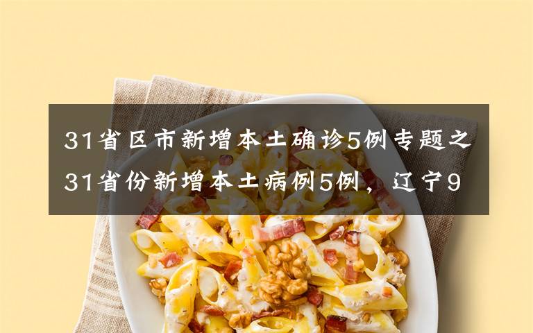 31省区市新增本土确诊5例专题之31省份新增本土病例5例,辽宁9地升级为中风险