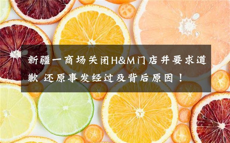 新疆一商场关闭H&M门店并要求道歉 还原事发经过及背后原因!