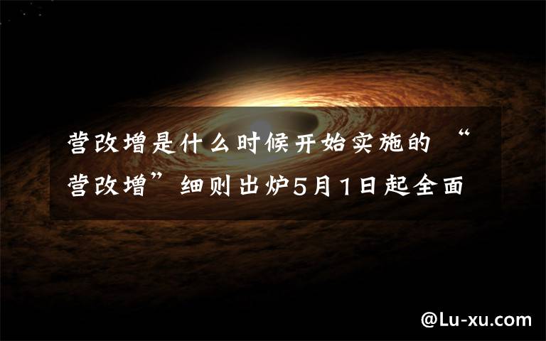 营改增是什么时候开始实施的 “营改增”细则出炉5月1日起全面执行