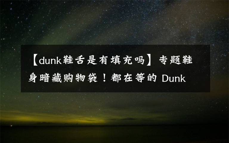 【dunk鞋舌是有填充吗】专题鞋身暗藏购物袋!都在等的 Dunk 新品,发售信息有了