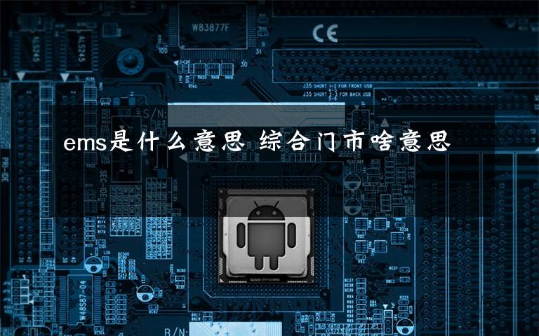 ems是什么意思 综合门市啥意思