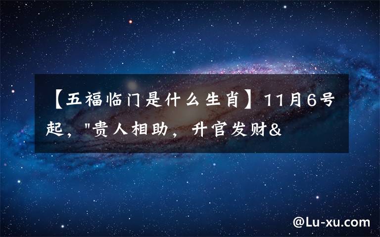【五福临门是什么生肖】11月6号起,"贵人相助,升官发财",五福临门的三大生肖,还有谁