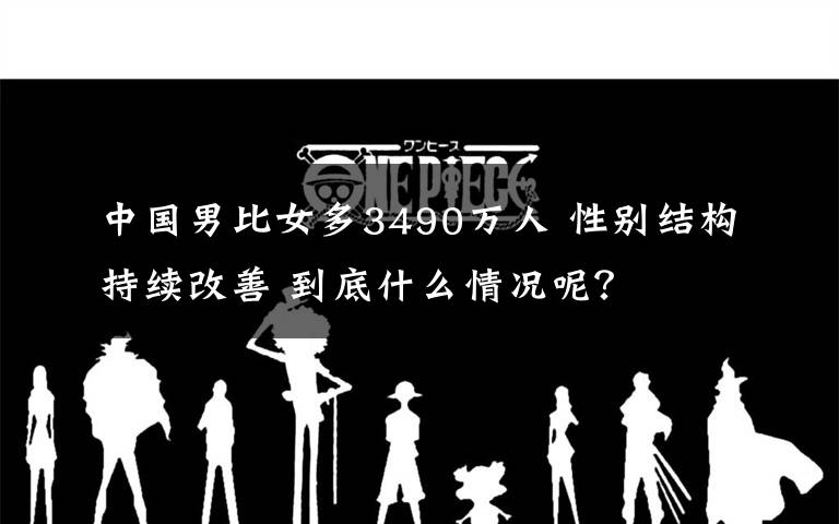 中国男比女多3490万人 性别结构持续改善 到底什么情况呢?