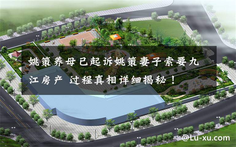 姚策养母已起诉姚策妻子索要九江房产 过程真相详细揭秘!