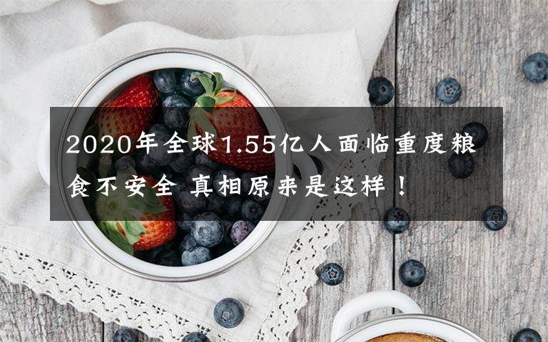 2020年全球1.55亿人面临重度粮食不安全 真相原来是这样!