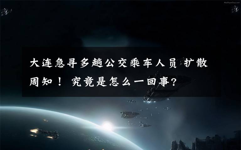 大连急寻多趟公交乘车人员 扩散周知！ 究竟是怎么一回事?
