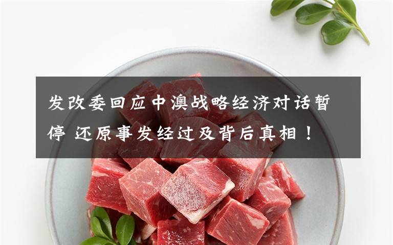 发改委回应中澳战略经济对话暂停 还原事发经过及背后真相!