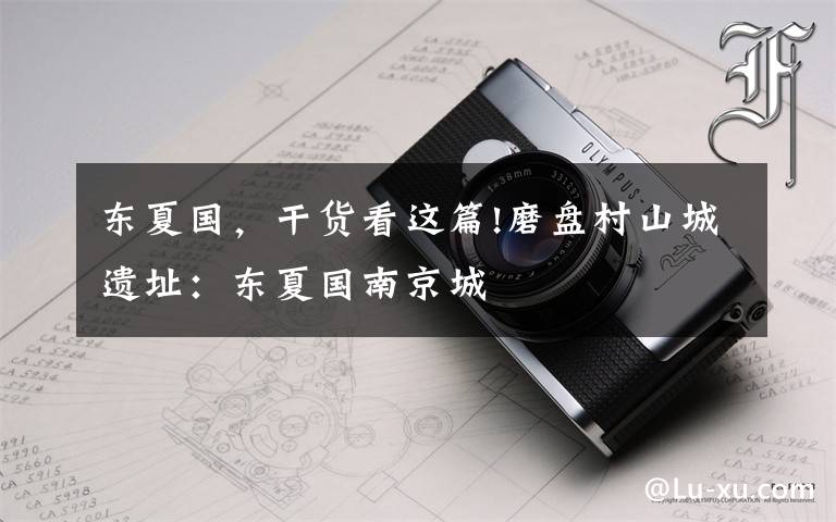 东夏国,干货看这篇!磨盘村山城遗址:东夏国南京城