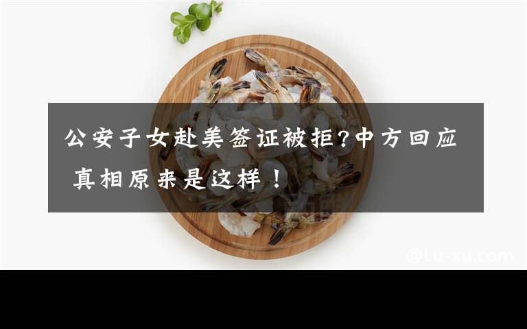 公安子女赴美签证被拒?中方回应 真相原来是这样！