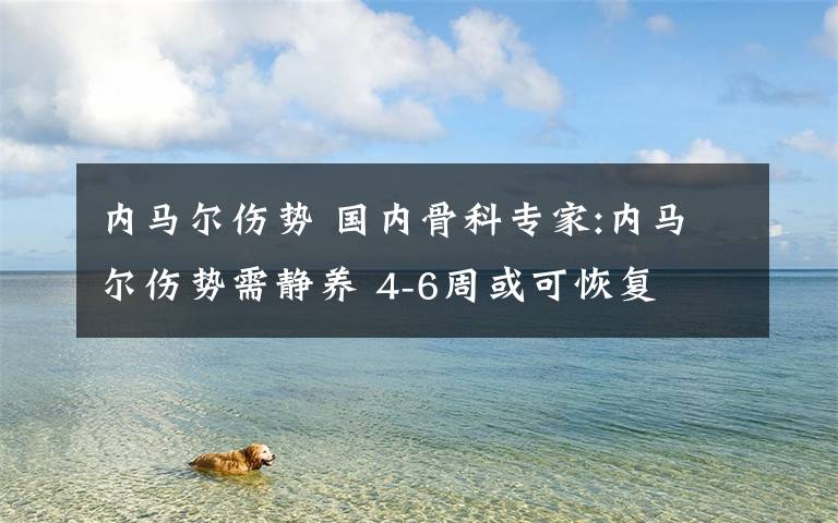 内马尔伤势 国内骨科专家:内马尔伤势需静养 4-6周或可恢复
