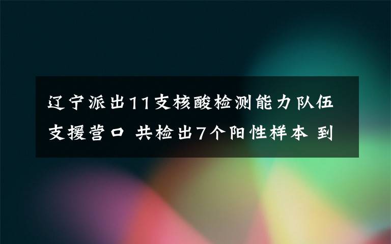 辽宁派出11支核酸检测能力队伍支援营口 共检出7个阳性样本 到底什么情况呢?