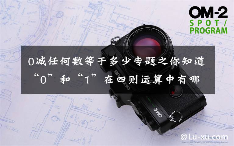 0减任何数等于多少专题之你知道“0”和“1”在四则运算中有哪些特性吗？（18）