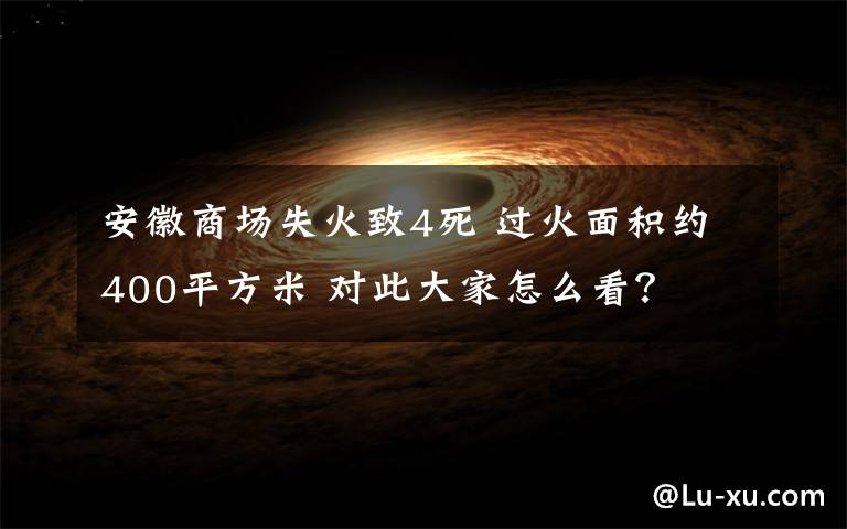 安徽商场失火致4死 过火面积约400平方米 对此大家怎么看?