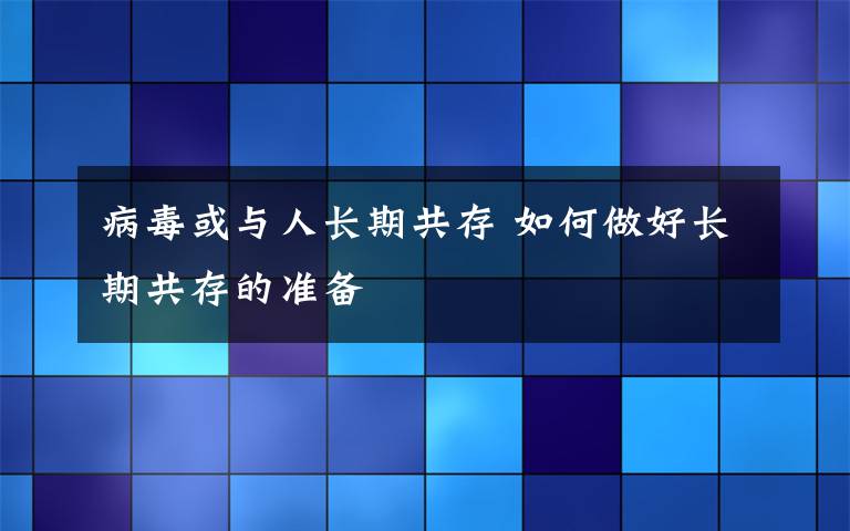 病毒或与人长期共存 如何做好长期共存的准备