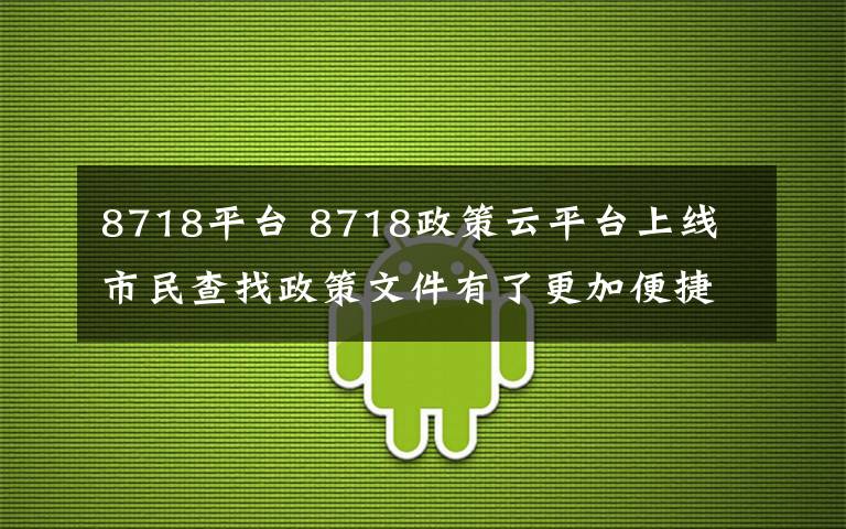 8718平台 8718政策云平台上线 市民查找政策文件有了更加便捷平台