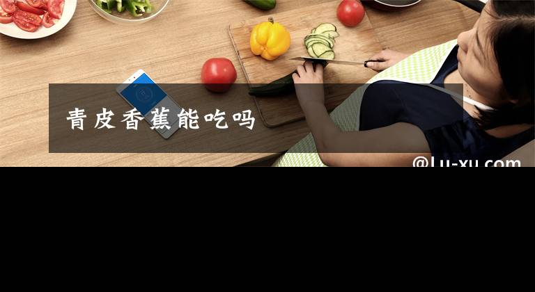 青皮香蕉能吃吗