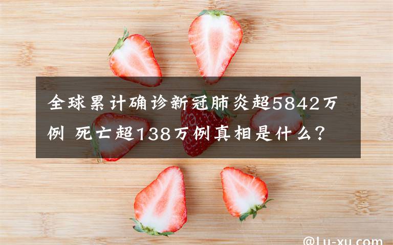 全球累计确诊新冠肺炎超5842万例 死亡超138万例真相是什么?