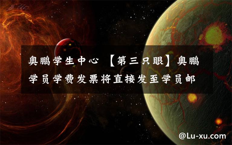 奥鹏学生中心 【第三只眼】奥鹏学员学费发票将直接发至学员邮箱