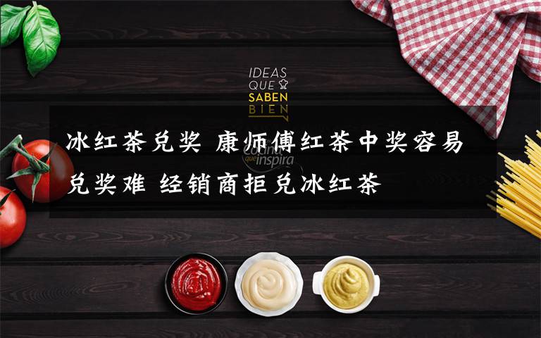 冰红茶兑奖 康师傅红茶中奖容易兑奖难 经销商拒兑冰红茶