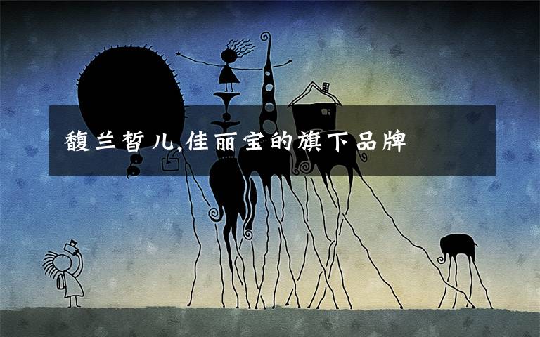 馥兰皙儿,佳丽宝的旗下品牌