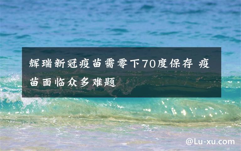 辉瑞新冠疫苗需零下70度保存 疫苗面临众多难题