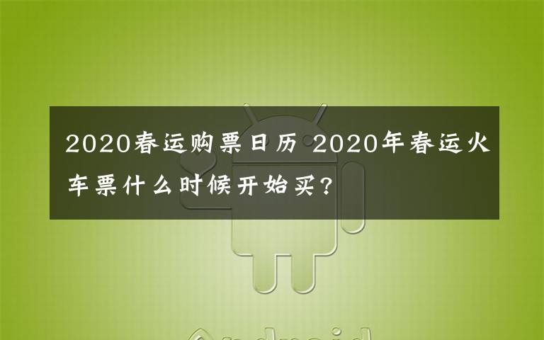 2020春运购票日历 2020年春运火车票什么时候开始买?