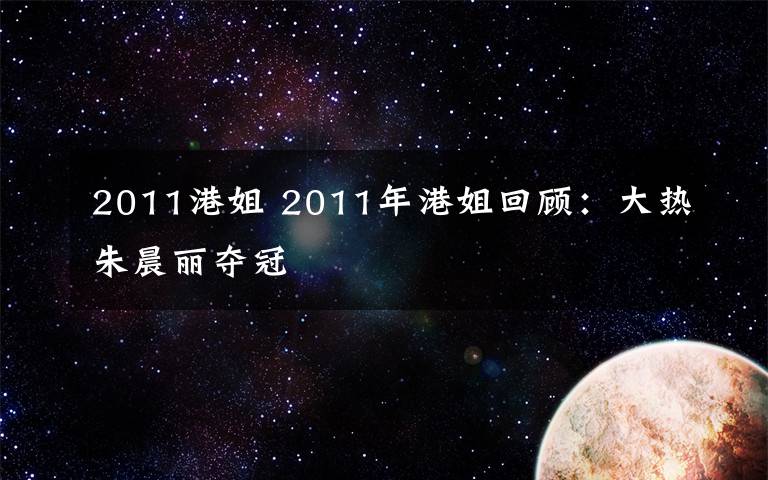 2011港姐 2011年港姐回顾:大热朱晨丽夺冠