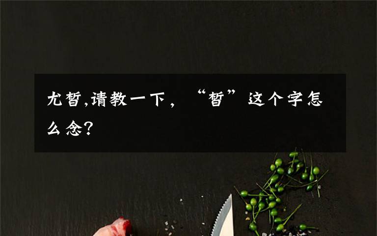 尤皙,请教一下，“皙”这个字怎么念？