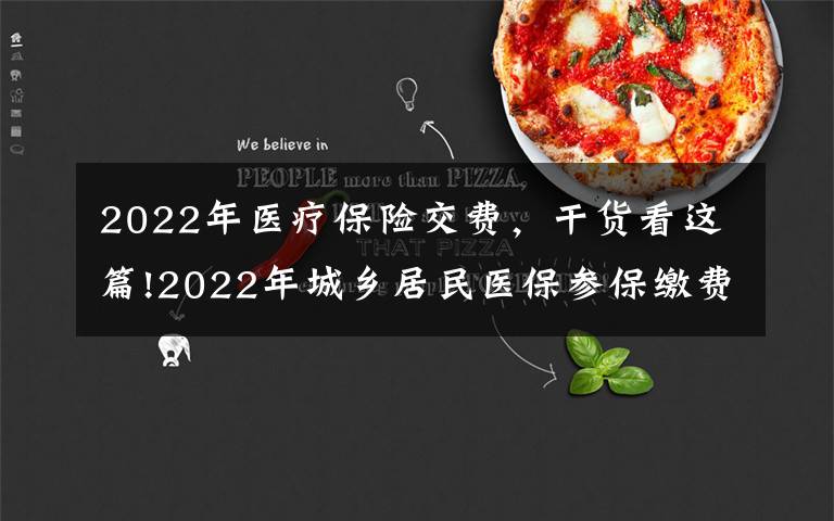 2022年医疗保险交费,干货看这篇!2022年城乡居民医保参保缴费工作开始啦!明年保障待遇将进一步提高