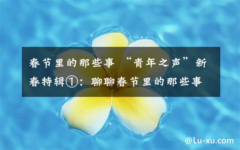 春节里的那些事 “青年之声”新春特辑①:聊聊春节里的那些事