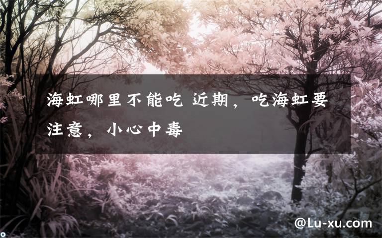 海虹哪里不能吃 近期，吃海虹要注意，小心中毒