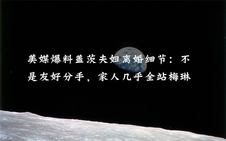 美媒爆料盖茨夫妇离婚细节:不是友好分手,家人几乎全站梅琳达 还原事发经过及背后原因!