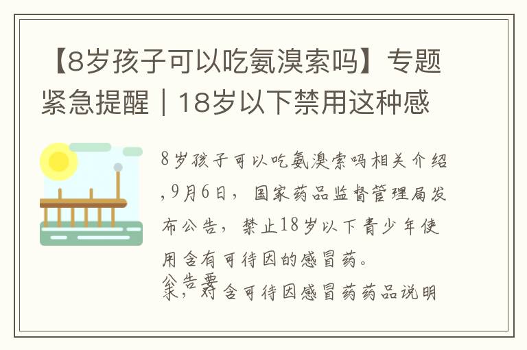【8岁孩子可以吃氨溴索吗】专题紧急提醒|18岁以下禁用这种感冒药!你家没准就有!