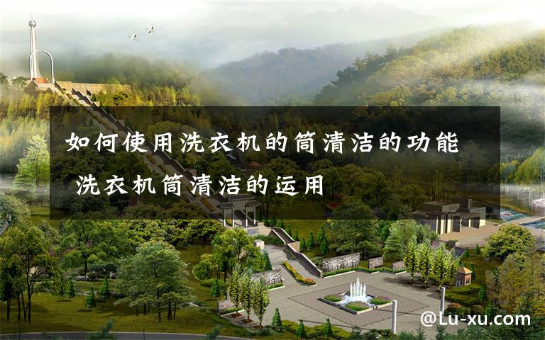如何使用洗衣机的筒清洁的功能 洗衣机筒清洁的运用
