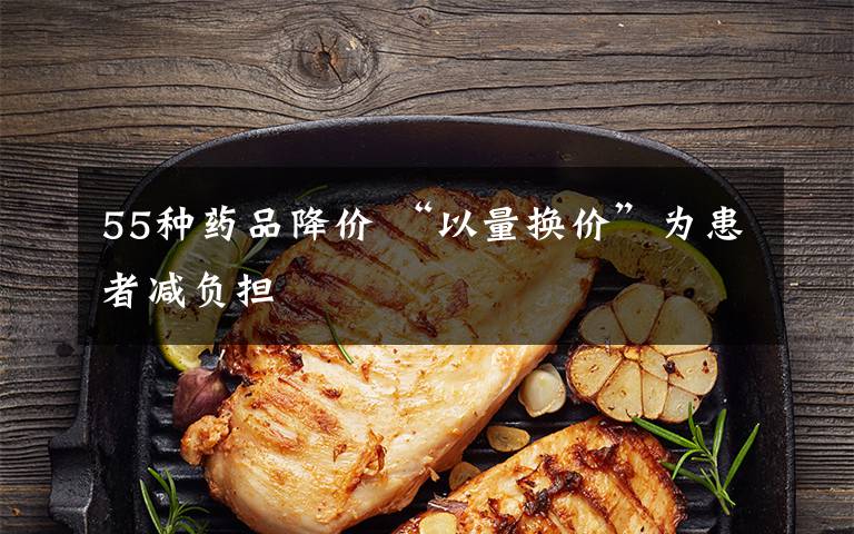 55种药品降价 “以量换价”为患者减负担