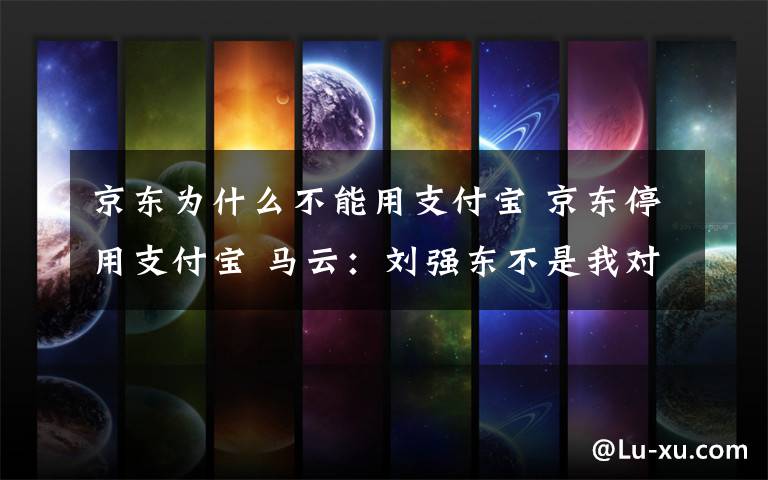京东为什么不能用支付宝 京东停用支付宝 马云:刘强东不是我对手!