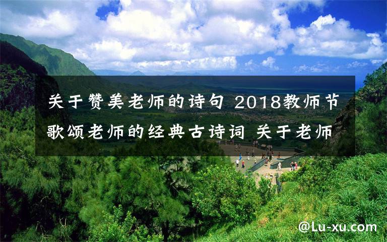关于赞美老师的诗句 2018教师节歌颂老师的经典古诗词 关于老师的古诗词18首