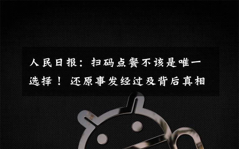 人民日报：扫码点餐不该是唯一选择！ 还原事发经过及背后真相！