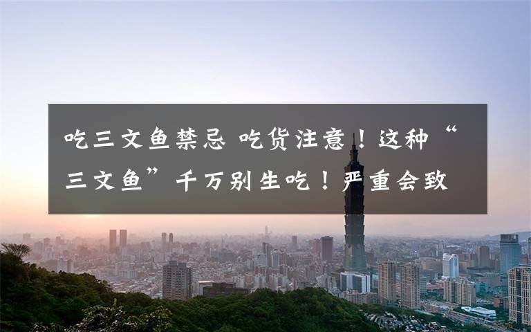 吃三文鱼禁忌 吃货注意!这种“三文鱼”千万别生吃!严重会致命!
