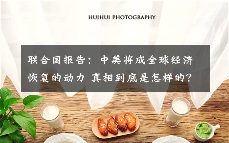 联合国报告:中美将成全球经济恢复的动力 真相到底是怎样的?