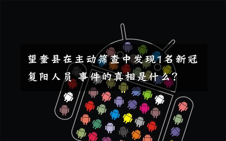 望奎县在主动筛查中发现1名新冠复阳人员 事件的真相是什么？